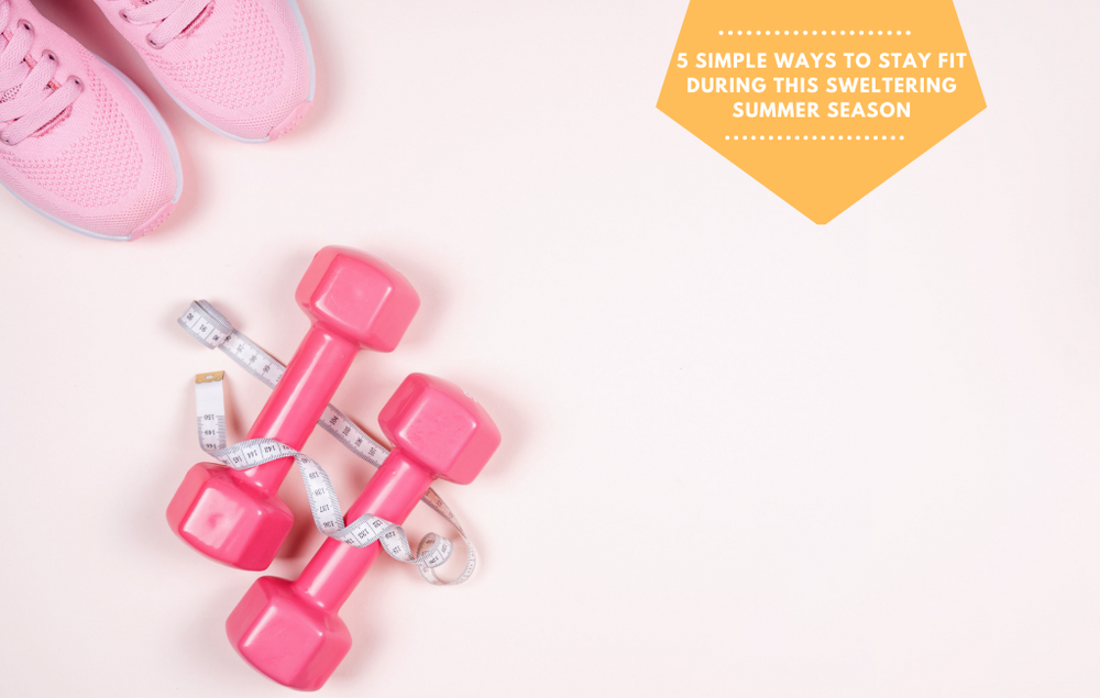 5 Simple Ways to Stay Fit During This Sweltering Summer Season